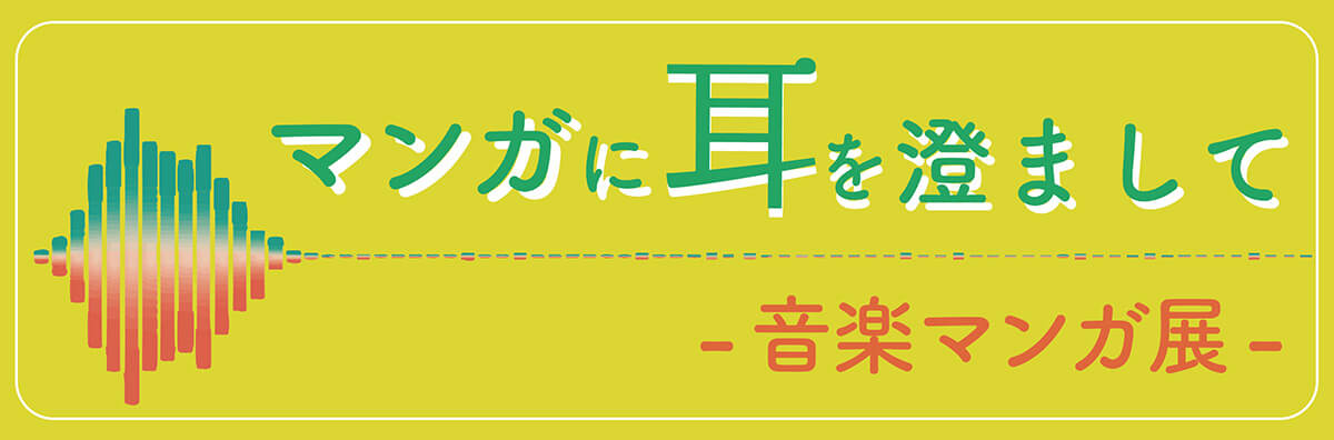 アーカイブ マンガに耳を澄まして - 音楽マンガ展 -